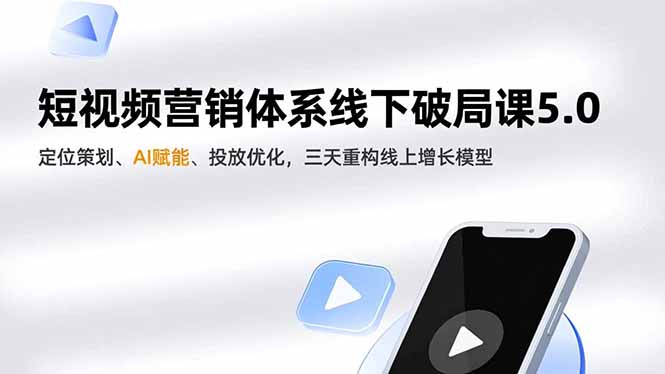 短视频营销体系线下破局课5.0，定位策划、AI赋能、投放优化，三天重构线上增长模型-一世倾承云网创