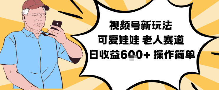 视频号新玩法，可爱娃娃视频制作教学，老人赛道，日收益6张+操作简单-一世倾承云网创