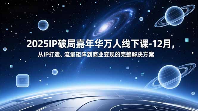 2025IP破局嘉年华万人线下课-12月，从IP打造、流量矩阵到商业变现的完整解决方案-一世倾承云网创