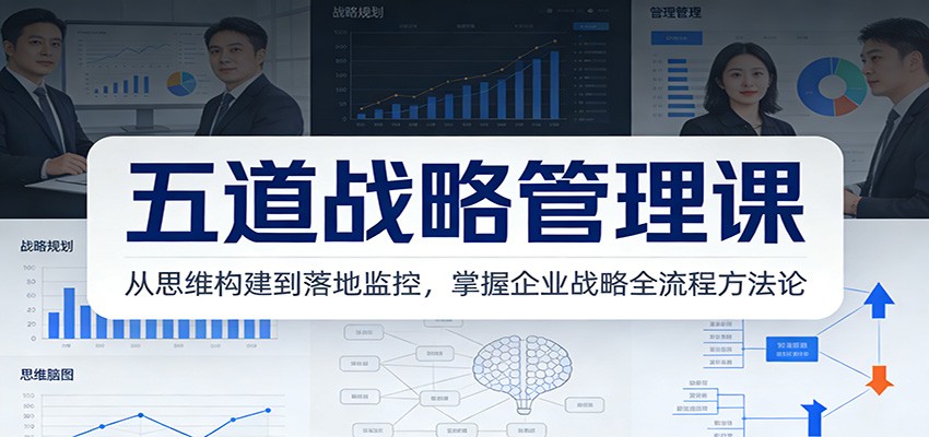 五道战略管理课：从思维构建到落地监控，掌握企业战略全流程方法论-一世倾承云网创