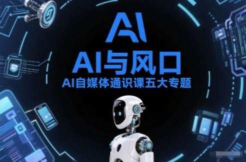 AI自媒体通识课五大专题，AI基础操作篇+AI生活娱乐篇+AI职场提效篇+AI自媒体实操篇+账号创作工具篇-一世倾承云网创