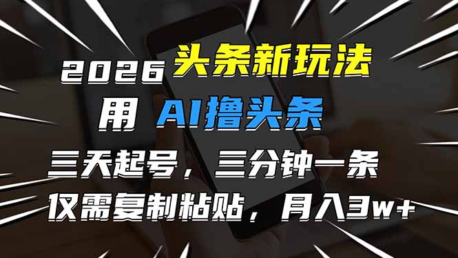 2026最新头条玩法，用AI撸头条，3天必起号，3分钟1条，只需要复制粘贴，简单月入3W+-一世倾承云网创