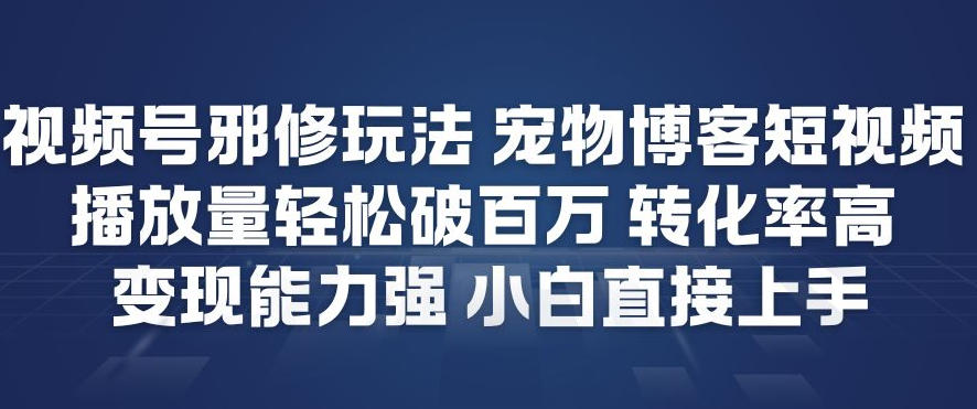 视频号邪修玩法宠物博客短视频，播放量轻松破百万，转化率高，变现能力强，小白直接上手-一世倾承云网创