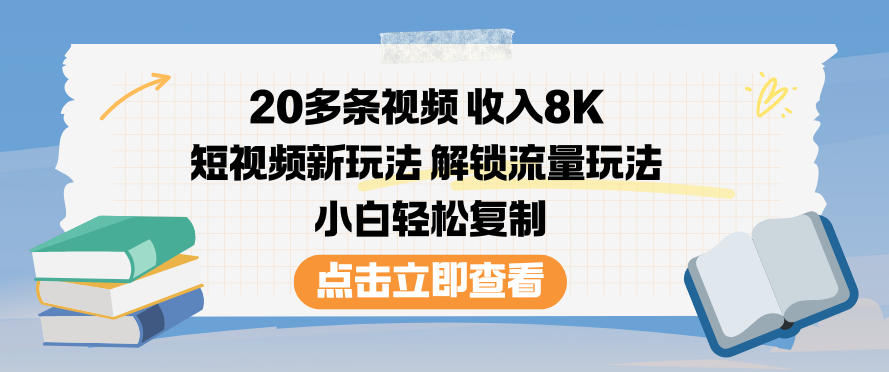20多条视频收入8K，短视频新玩法，解锁流量玩法，小白轻松复制-一世倾承云网创