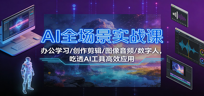 AI全场景实战课：办公学习/创作剪辑/图像音频/数字人，吃透AI工具高效应用-一世倾承云网创