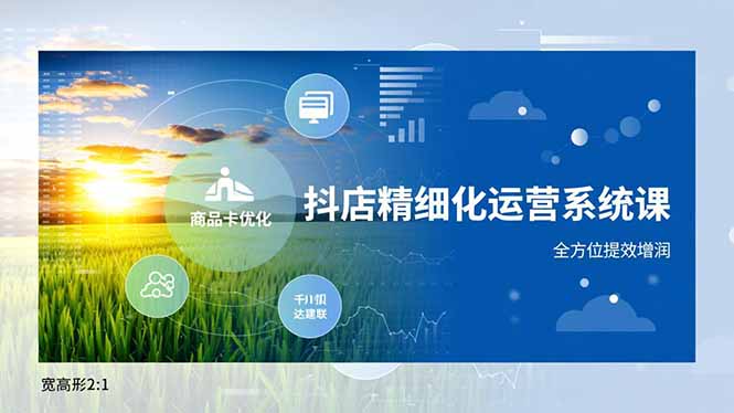 抖店精细化运营系统课，商品卡优化、达人建联、千川投放，全方位提效增润-一世倾承云网创