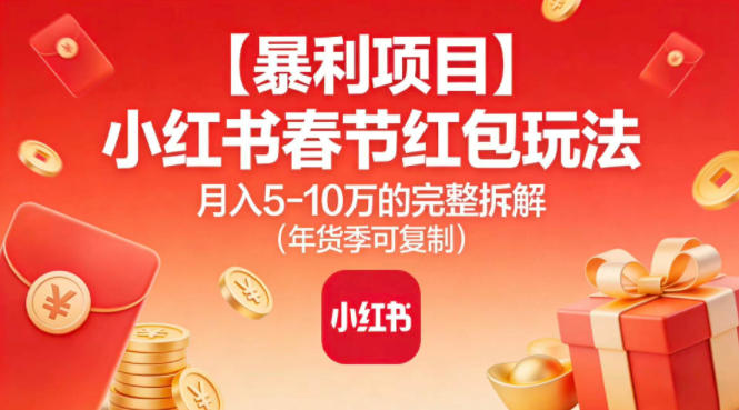 【暴利项目】小红书春节红包玩法月入5W的完整拆解(年货季可复制)-一世倾承云网创