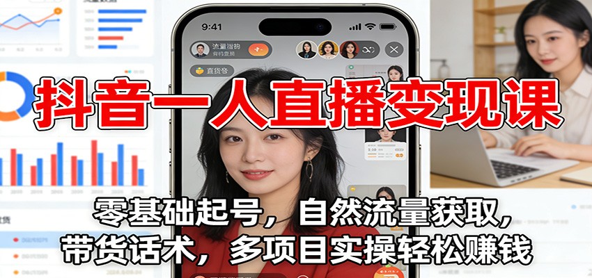 抖音一人直播变现课：零基础起号，自然流量获取，带货话术，多项目实操轻松赚钱-一世倾承云网创
