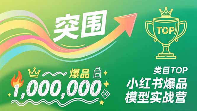 小红书爆品模型实战营，从新品突围到成为类目TOP，可复制路径，打造多个营收百万级爆品-一世倾承云网创