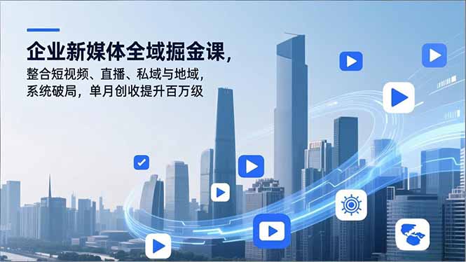 企业新媒体全域掘金课，整合短视频、直播、私域与地域，系统破局，单月创收提升百万级-一世倾承云网创