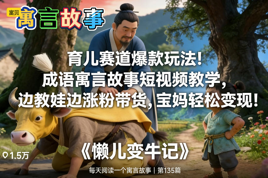 育儿赛道爆款玩法！成语寓言故事短视频教学，边教娃边涨粉带货，宝妈轻松变现！-一世倾承云网创