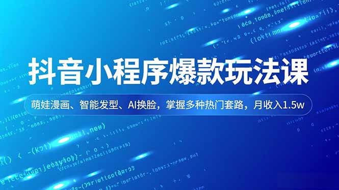 抖音小程序爆款玩法课，萌娃漫画、智能发型、AI换脸，掌握多种热门套路，月收入1.5w-一世倾承云网创