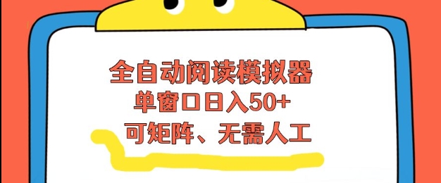 全自动阅读模拟器，单窗口50+靠高效流量获取收益，无需人工，可矩阵操作【揭秘】-一世倾承云网创