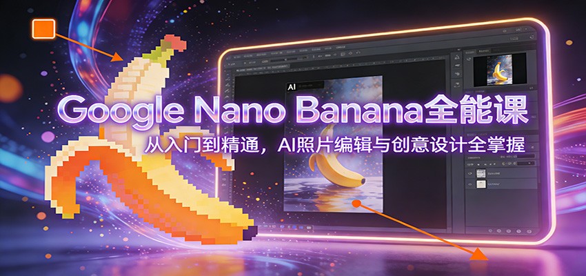 Google Nano Banana全能课：从入门到精通，AI照片编辑与创意设计全掌握-一世倾承云网创