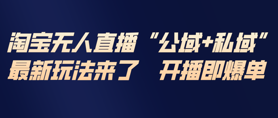 淘宝无人直播最新玩法，包含私域和公域两种玩法-一世倾承云网创