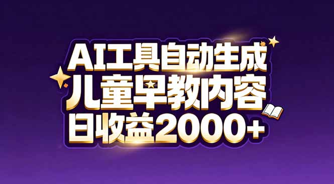 最新蓝海市场：AI工具自动生成儿童早教内容，新手也能做到日收益2000+-一世倾承云网创