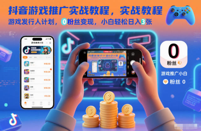 抖音游戏推广实战教程，游戏发行人计划，0粉丝变现，小白轻松日入3张-一世倾承云网创