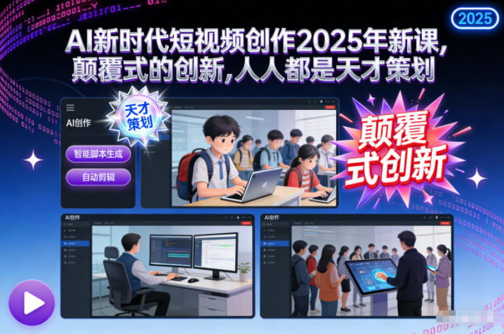 AI新时代短视频创作2025年新课，颠覆式的创新，人人都是天才策划-一世倾承云网创