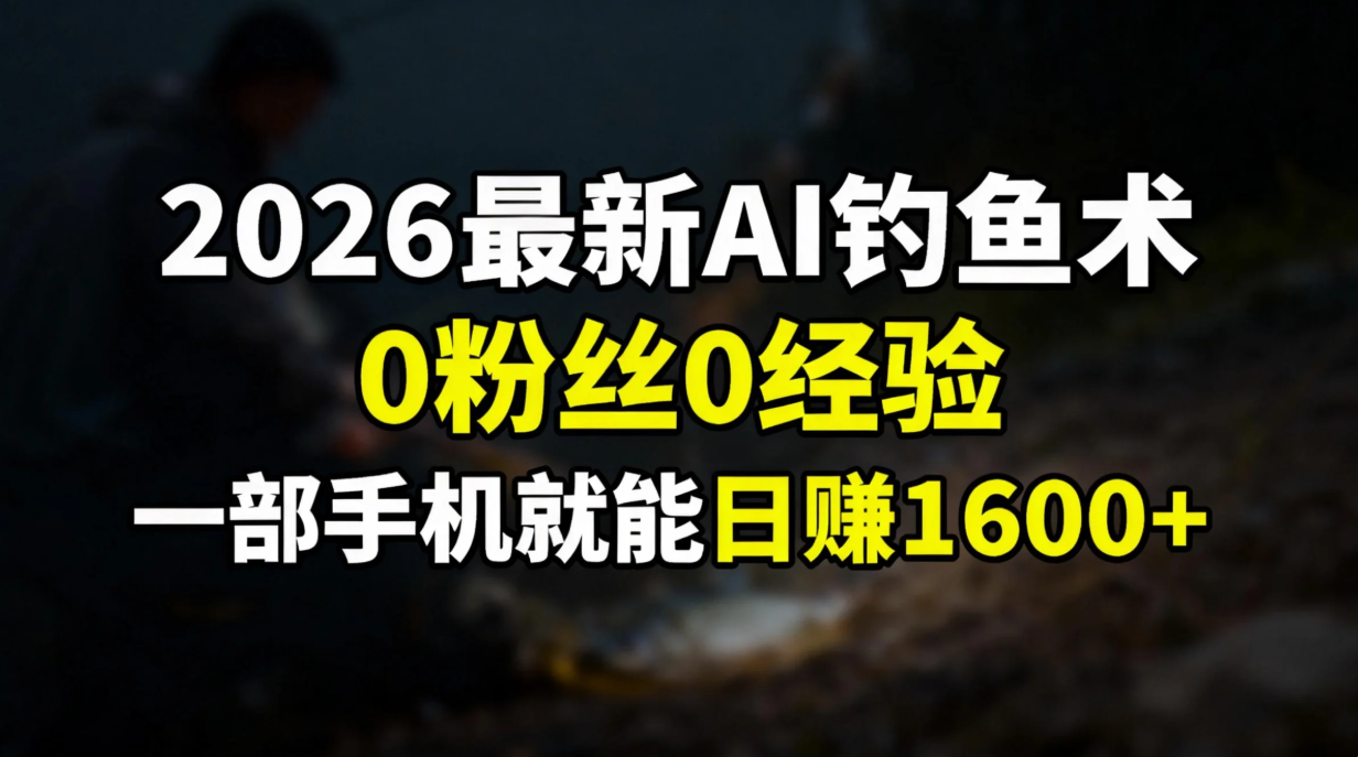 2026最新AI钓鱼术:0粉丝0经验，一部手机就能开启赚钱模式-一世倾承云网创