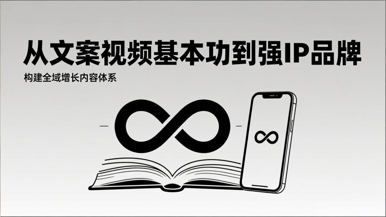 2026内容获客系统课：从文案视频基本功到强IP品牌，构建全域增长内容体系-一世倾承云网创