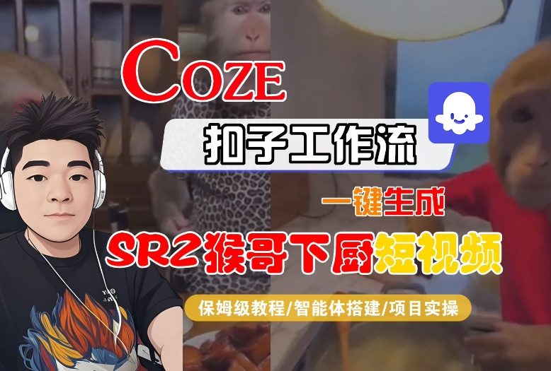 Coze扣子智能体工作流一键生成“SORA2猴哥下厨“短视频，全流程保姆级教学-一世倾承云网创