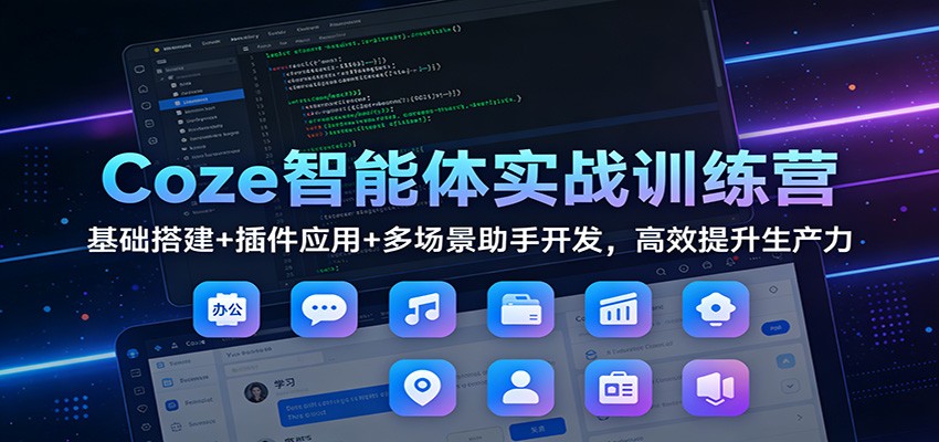 Coze智能体实战训练营：基础搭建+插件应用+多场景助手开发，高效提升生产力-一世倾承云网创