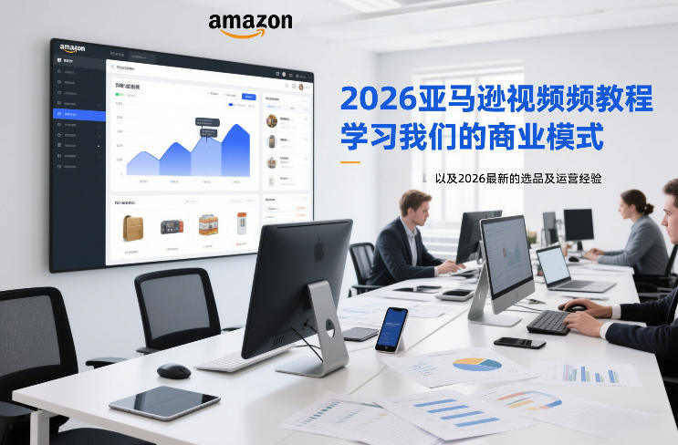 2026亚马逊视频教程，学习我们的商业模式，以及2026最新的选品及运营经验-一世倾承云网创