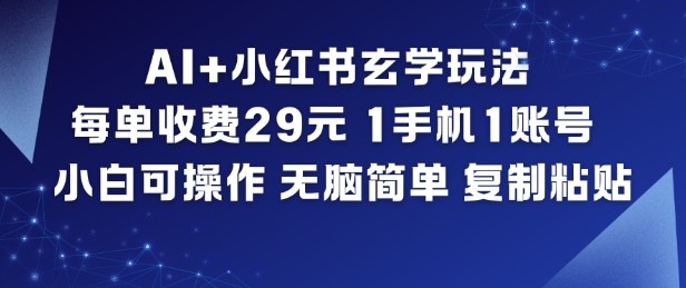 AI+小红书玄学玩法，每单收费29米，1手机1账号，小白可操作，无脑简单复制粘贴-一世倾承云网创