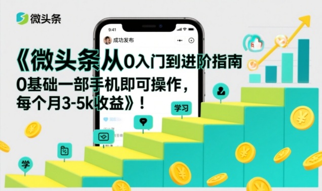 微头条从0入门到进阶指南，0基础一部手机即可操作，每个月3-5k收益-一世倾承云网创