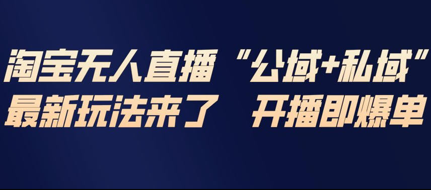 淘宝无人直播完整教程，公试+私域，最新玩法来了，开播即爆单-一世倾承云网创