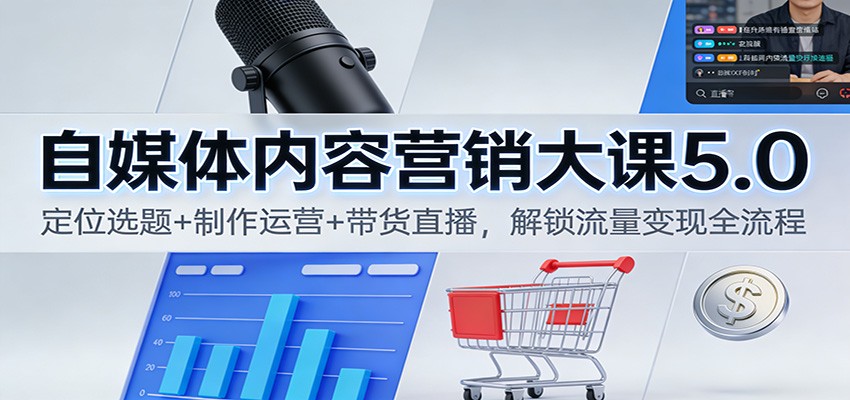 自媒体内容营销大课5.0：定位选题+制作运营+带货直播，解锁流量变现全流程-一世倾承云网创