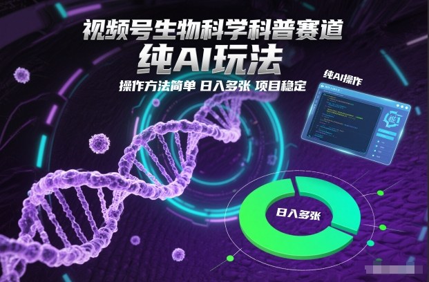 视频号生物科学科普赛道，纯AI玩法，操作方法简单，日入多张，项目稳定-一世倾承云网创