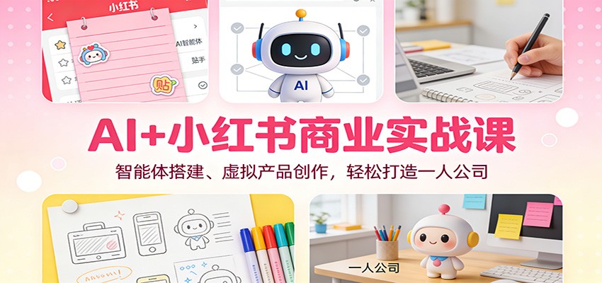 AI+小红书商业实战课：智能体搭建、虚拟产品创作，轻松打造一人公司-一世倾承云网创