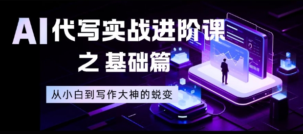 AI代写实战进阶课之基础篇，从小白到写作大神的蜕变【揭秘】-一世倾承云网创