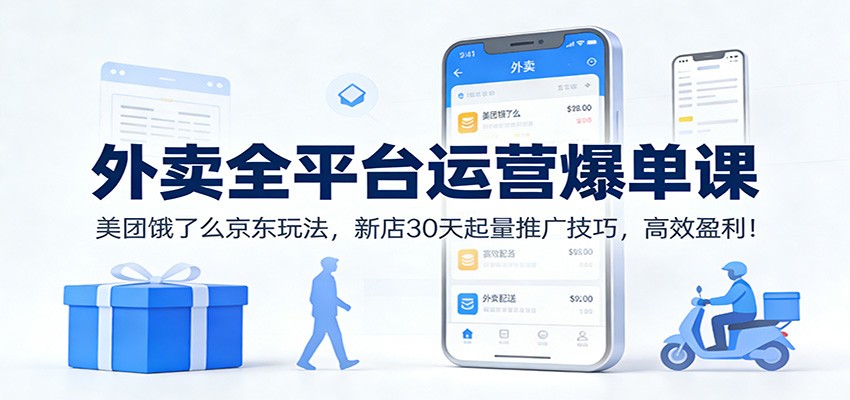 外卖全平台运营爆单课：美团饿了么京东玩法，新店30天起量推广技巧，高效盈利！-一世倾承云网创
