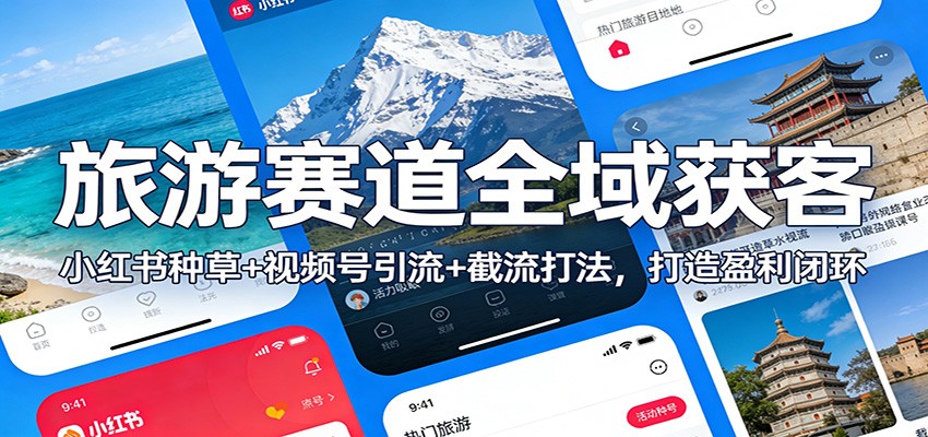 旅游赛道全域获客：小红书种草+视频号引流+截流打法，打造盈利闭环-一世倾承云网创