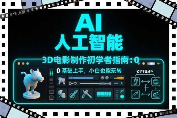 AI人工智能3D电影制作初学者指南：0基础上手，小白也能玩转-一世倾承云网创