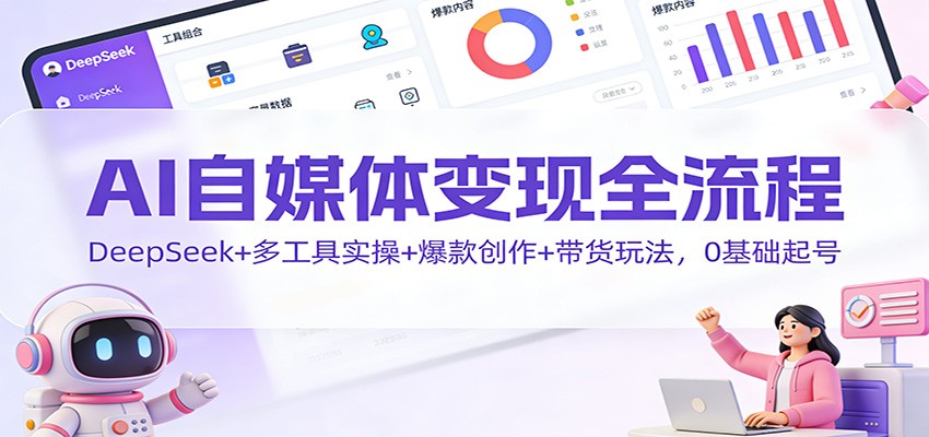 AI自媒体变现全流程：DeepSeek+多工具实操+爆款创作+带货玩法，0基础起号-一世倾承云网创
