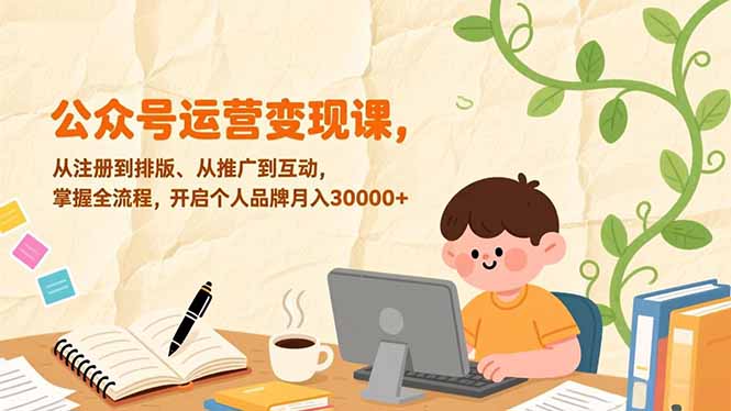 公众号运营变现课，从注册到排版、从推广到互动，掌握全流程，开启个人品牌月入30000+-一世倾承云网创