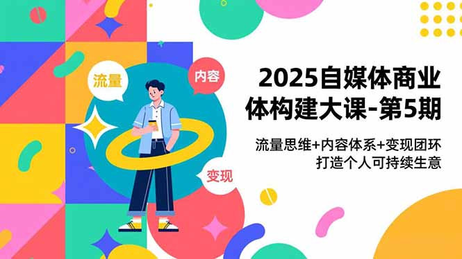 2025自媒体商业体构建大课-第5期，流量思维+内容体系+变现闭环，打造个人可持续生意-一世倾承云网创