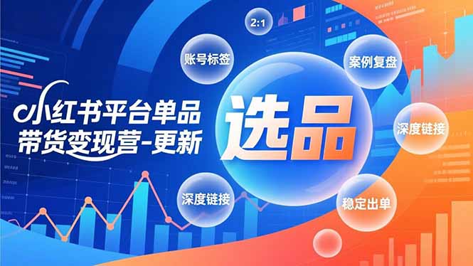 小红书平台单品带货变现营-更新，极致选品、账号标签、案例复盘，深度链接，快速启动稳定出单-一世倾承云网创