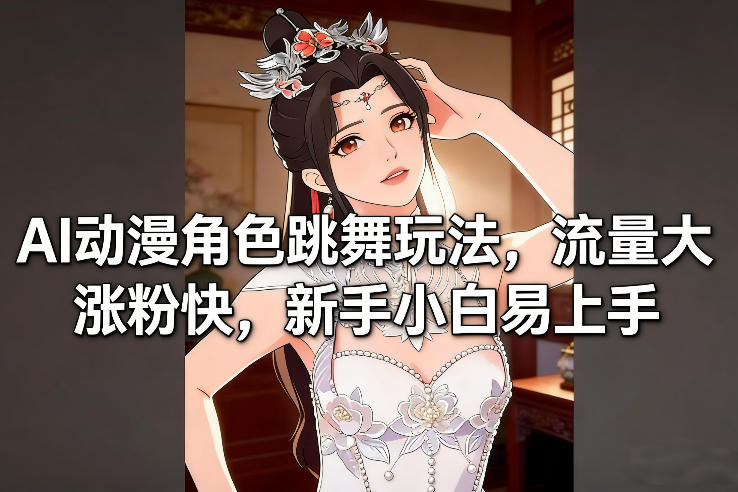 AI动漫角色跳舞玩法，流量大涨粉快，新手小白易上手-一世倾承云网创