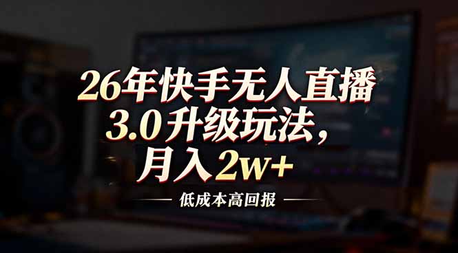 26年快手无人直播3.0升级玩法，低成本高回报，月入2w+-一世倾承云网创