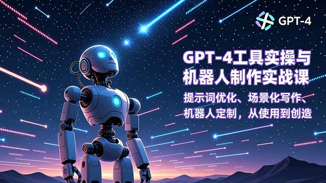 GPT-4工具实操与机器人制作实战课：提示词优化、场景化写作、机器人定制，从使用到创造-一世倾承云网创
