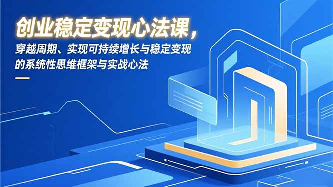 创业稳定变现心法课，穿越周期、实现可持续增长与稳定变现的系统性思维框架与实战心法-一世倾承云网创