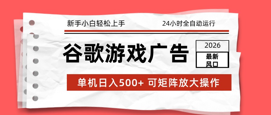 2026最新谷歌游戏广告 单机日入500+ 24小时全自动运行，新手小白轻松玩转-一世倾承云网创