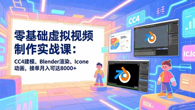 零基础虚拟视频制作实战课：CC4建模、Blender渲染、Iclone动画，接单月入可达8000+-一世倾承云网创