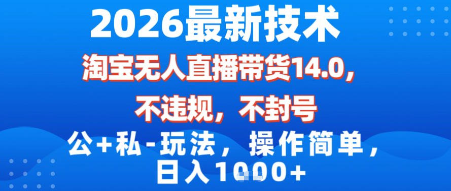 2026最新技术，淘宝无人直播带货14.0，不封号，不违规，公+私玩法，操作简单，日入1k【揭秘】-一世倾承云网创