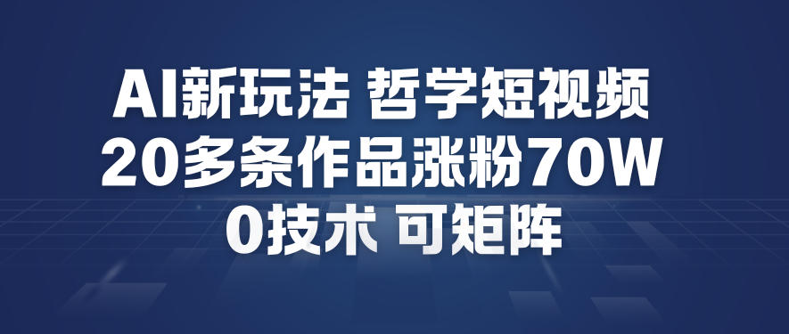 AI新玩法哲学短视频制作教学，20多条作品涨粉70W，0成本赛道，可矩阵-一世倾承云网创