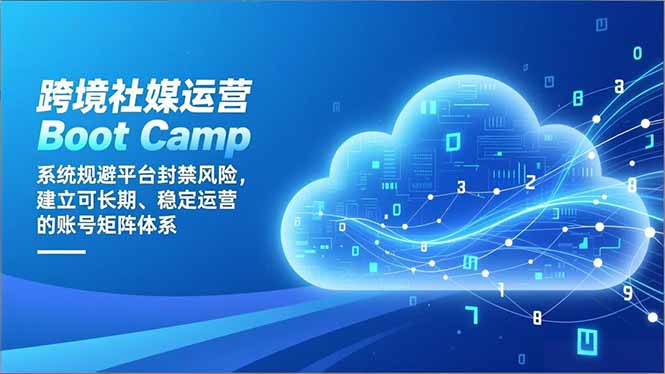 跨境社媒运营Boot Camp：系统规避平台封禁风险，建立可长期、稳定运营的账号矩阵体系-一世倾承云网创